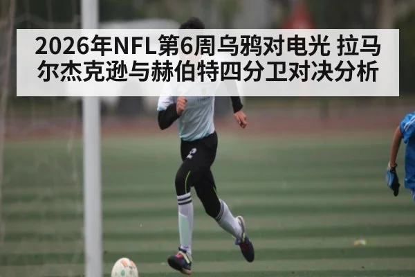 2026年NFL第6周乌鸦对电光 拉马尔杰克逊与赫伯特四分卫对决分析